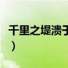 千里之堤溃于蝼蚁的故事（千里之堤毁于蚁穴）