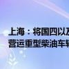 上海：将国四以及未安装远程在线监控系统的国五排放标准营运重型柴油车辆等作为重点监管对象