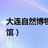 大连自然博物馆预约门票官网（大连自然博物馆）