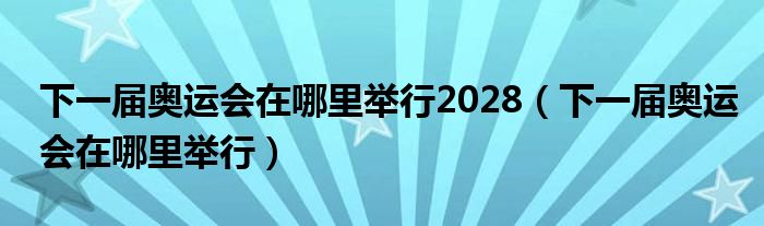 下一届奥运会在哪里举行2028（下一届奥运会在哪里举行）