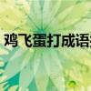 鸡飞蛋打成语接龙查询（鸡飞蛋打成语接龙）