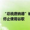 “总统唐纳德”被自动更正为“唐老鸭” 特朗普呼吁支持者停止使用谷歌