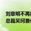 刘章明不再担任方正研究所所长 由执委、副总裁吴珂兼任
