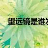 望远镜是谁发明的?（望远镜是谁发明的）
