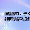 恒瑞医药： 子公司药物SHR-3821 注射液、SHR-7787注射液的临床试验获批