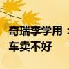 奇瑞李学用：不是燃油车卖不好、是你的燃油车卖不好
