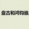盘古和鸿钧谁厉害一些（盘古和鸿钧谁厉害）