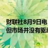 财联社8月9日电，美联储古尔斯比表示，美联储关注市场，但市场并没有驱动FOMC的货币政策。