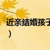 近亲结婚孩子长大图片（近亲结婚的孩子图片）
