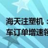 海天注塑机：华东地区销额同比增长新能源汽车订单增速领先