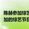 陈赫参加综艺节目在昆明吃饭的视频（陈赫参加的综艺节目）