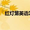 红灯笼英语怎么说?（红灯笼英语怎么说）