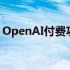 OpenAI付费功能免费用！却被网友无情嘲讽
