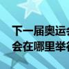 下一届奥运会在哪里举行2028（下一届奥运会在哪里举行）