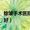 除皱手术医院哪里好一点（除皱手术医院哪里好）