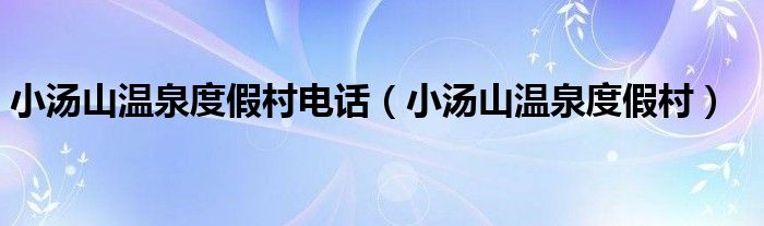 小汤山温泉度假村（小汤山温泉度假区酒店）