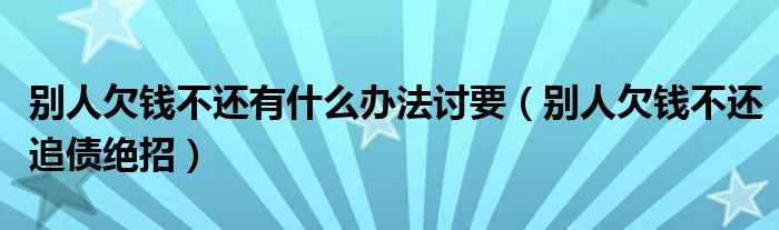 别人欠钱不给怎么办最有效的方法（如果有人欠钱没欠条不还该怎么办）