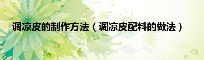 调凉皮的做法（调凉皮的做法和配料）