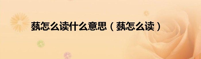 腬的意思（蓺的意思）