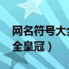 网名符号大全花样符号皇冠（qq网名符号大全皇冠）