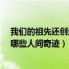 我们的祖先还创造了哪些人间奇迹?（我们的祖先还创造了哪些人间奇迹）