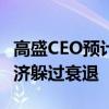 高盛CEO预计美联储不会在9月前降息 美国经济躲过衰退
