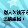 别人欠钱不还有什么办法讨要（别人欠钱不还追债绝招）