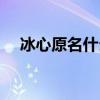 冰心原名什么中国诗人（冰心原名什么）