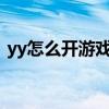yy怎么开游戏直播?（yy游戏直播怎么开始）