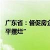 广东省：督促房企通过多种方式筹措资金自救 杜绝房企“躺平摆烂”