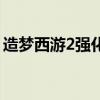 造梦西游2强化石怎么刷（造梦西游2强化石）