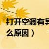 打开空调有异味是什么原因（空调有异味是什么原因）