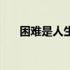 困难是人生的什么（困难说人生就是）