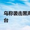 乌称袭击黑海水域一俄方控制的天然气钻井平台