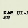 罗永浩：打工人对老板感恩是愚昧的奴才思想、愚蠢的道德绑架