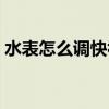 水表怎么调快视频（水表怎么调慢视频教程）