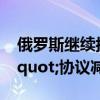 俄罗斯继续按 &quot;欧佩克+&quot;协议减产石油