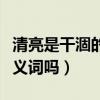 清亮是干涸的反义词吗对吗（清亮是干涸的反义词吗）