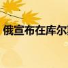 俄宣布在库尔斯克等3个州实行反恐行动制度