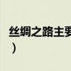 丝绸之路主要内容简短（丝绸之路的主要内容）