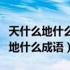 天什么地什么成语大全四个字的词语（天什么地什么成语）