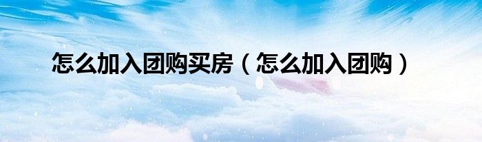 怎样加入团购做微商（购买新房怎样加入团购优惠）