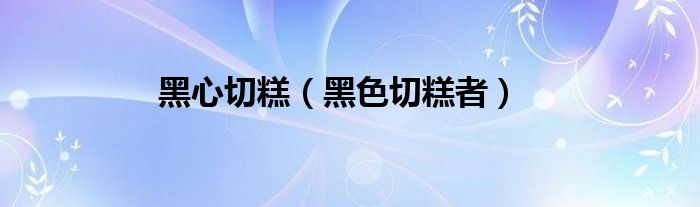 黑心商家偷换切糕（切糕黑心商贩没人管吗）