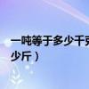 一吨等于多少千克多少斤两亩地裹胸（一吨等于多少千克多少斤）