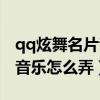 qq炫舞名片音乐怎么弄成铃声（qq炫舞名片音乐怎么弄）