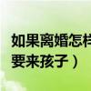 如果离婚怎样能够争取到孩子（离婚怎样可以要来孩子）