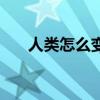 人类怎么变成的（人类怎么变成亚人）