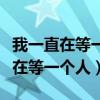 我一直在等一个人捡起七零八落的我（我一直在等一个人）