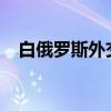 白俄罗斯外交部召见乌克兰驻白临时代办
