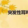 突发性耳鸣是什么意思（突发性耳鸣）